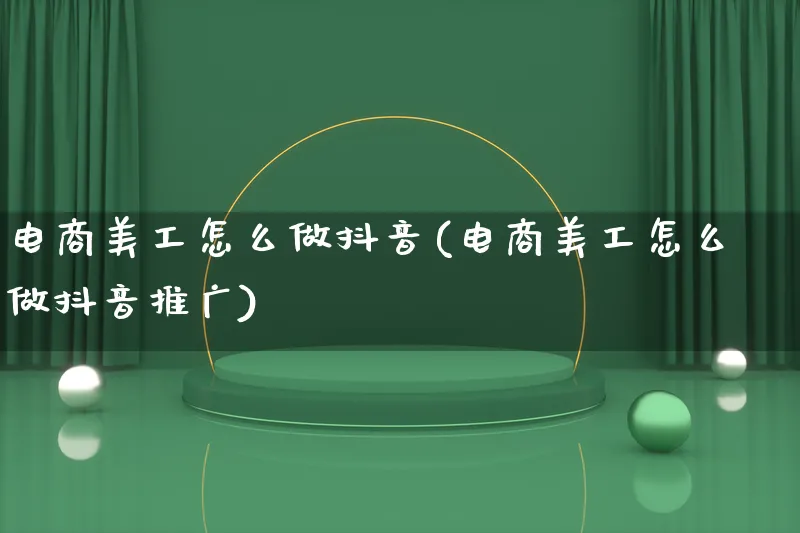 电商美工怎么做抖音(电商美工怎么做抖音推广)_https://www.qujiang-marathon.com_市场推广_第1张