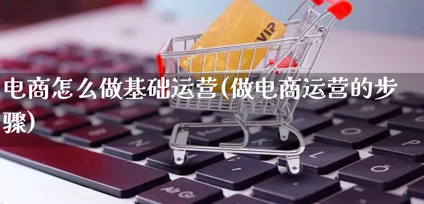 电商怎么做基础运营(做电商运营的步骤)_https://www.qujiang-marathon.com_市场推广_第1张
