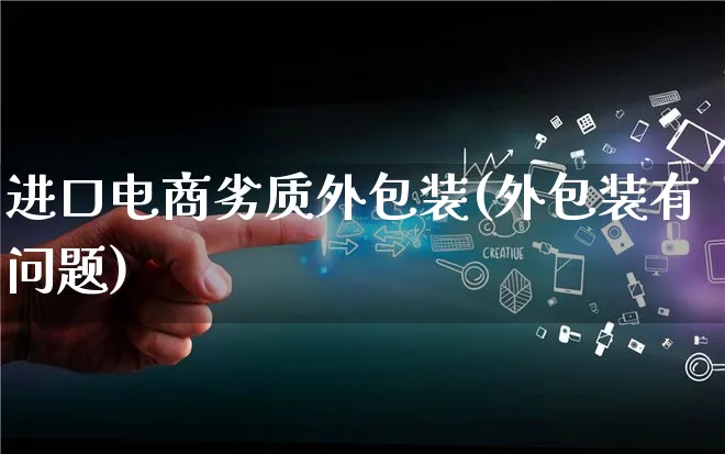 进口电商劣质外包装(外包装有问题)_https://www.qujiang-marathon.com_运营技巧_第1张