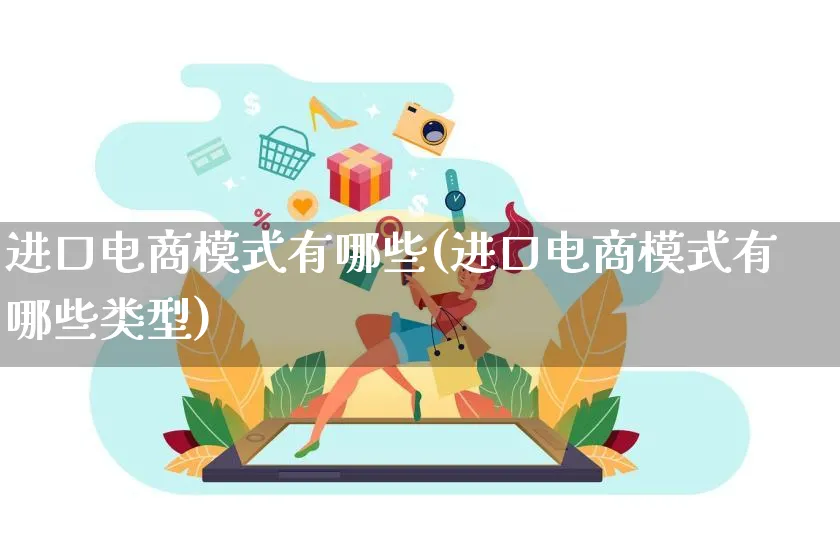 进口电商模式有哪些(进口电商模式有哪些类型)_https://www.qujiang-marathon.com_运营技巧_第1张