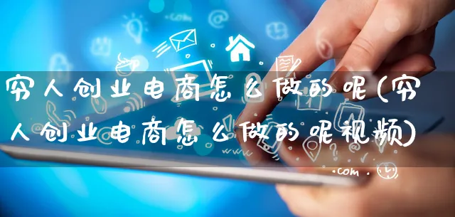 穷人创业电商怎么做的呢(穷人创业电商怎么做的呢视频)_https://www.qujiang-marathon.com_电商资讯_第1张