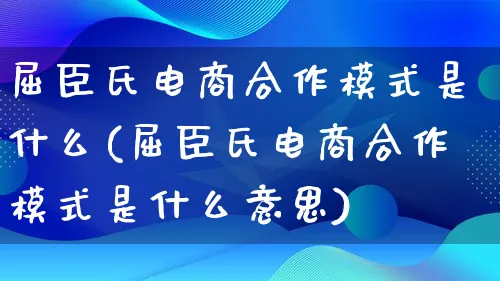 屈臣氏电商合作模式是什么(屈臣氏电商合作模式是什么意思)_https://www.qujiang-marathon.com_运营技巧_第1张