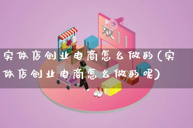 实体店创业电商怎么做的(实体店创业电商怎么做的呢)_https://www.qujiang-marathon.com_市场推广_第1张