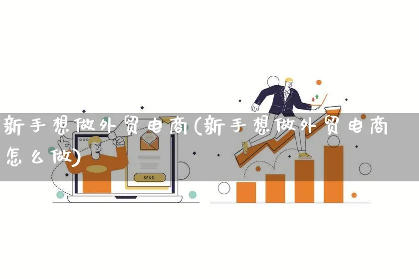 新手想做外贸电商(新手想做外贸电商怎么做)_https://www.qujiang-marathon.com_电商资讯_第1张