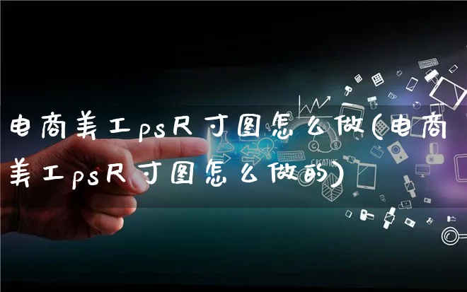 电商美工ps尺寸图怎么做(电商美工ps尺寸图怎么做的)_https://www.qujiang-marathon.com_营销策划_第1张