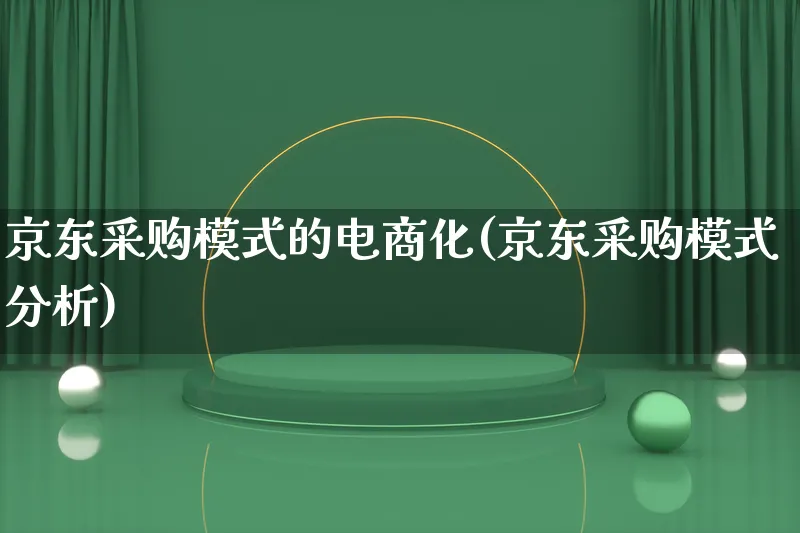 京东采购模式的电商化(京东采购模式分析)_https://www.qujiang-marathon.com_运营技巧_第1张