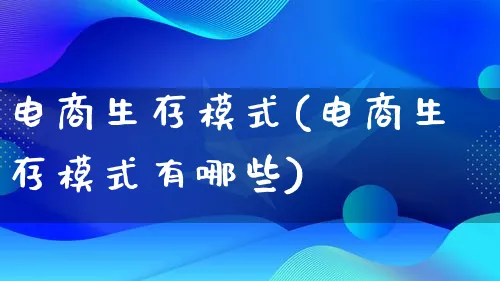 电商生存模式(电商生存模式有哪些)_https://www.qujiang-marathon.com_运营技巧_第1张