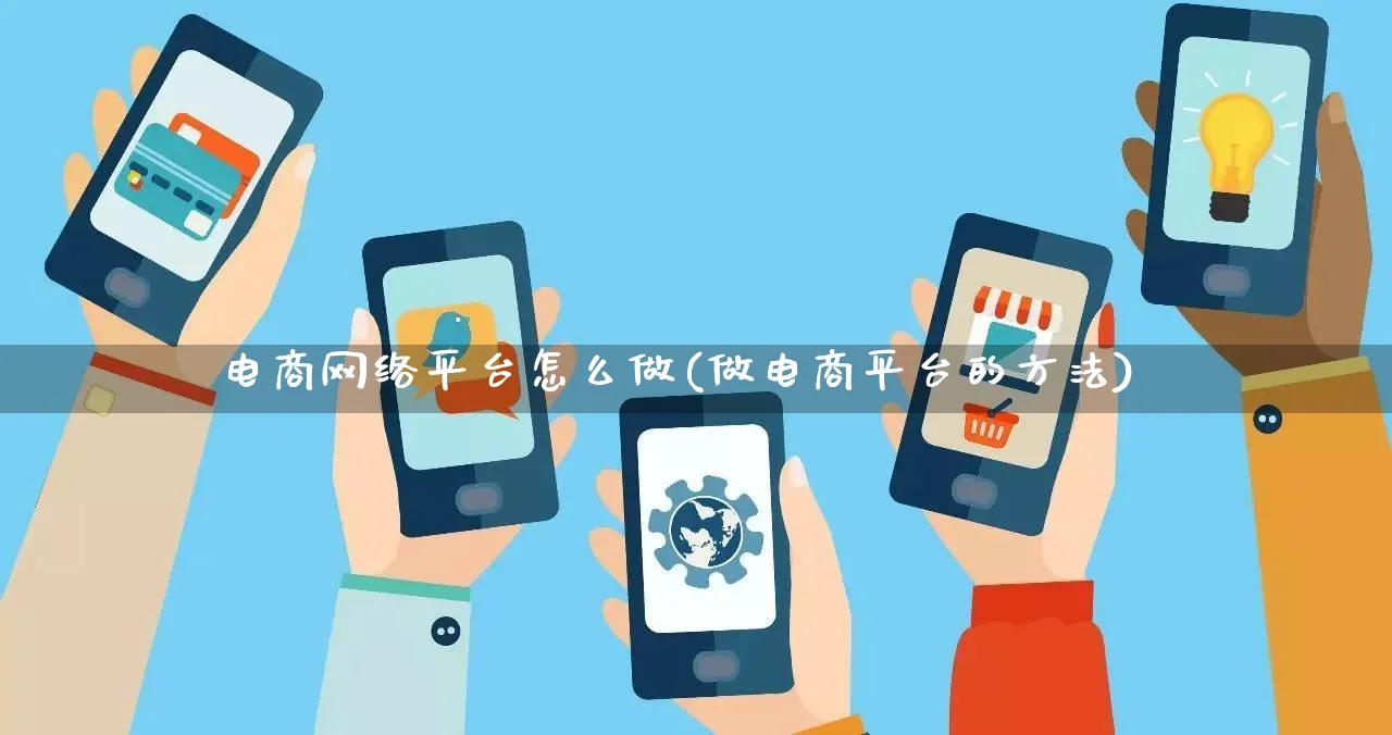 电商网络平台怎么做(做电商平台的方法)_https://www.qujiang-marathon.com_市场推广_第1张