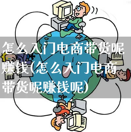 怎么入门电商带货呢赚钱(怎么入门电商带货呢赚钱呢)_https://www.qujiang-marathon.com_市场推广_第1张