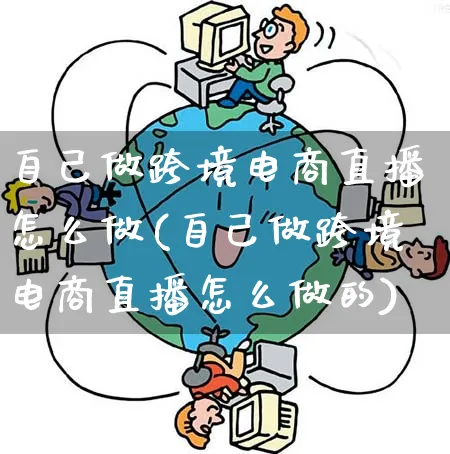 自己做跨境电商直播怎么做(自己做跨境电商直播怎么做的)_https://www.qujiang-marathon.com_电商资讯_第1张