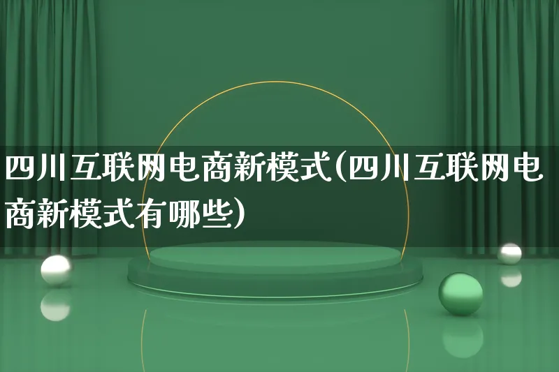 四川互联网电商新模式(四川互联网电商新模式有哪些)_https://www.qujiang-marathon.com_运营技巧_第1张