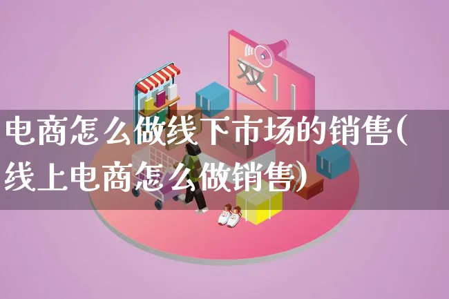 电商怎么做线下市场的销售(线上电商怎么做销售)_https://www.qujiang-marathon.com_市场推广_第1张