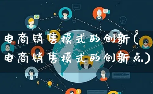 电商销售模式的创新(电商销售模式的创新点)_https://www.qujiang-marathon.com_运营技巧_第1张