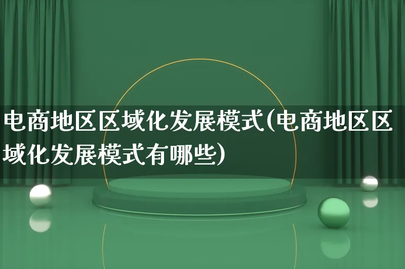 电商地区区域化发展模式(电商地区区域化发展模式有哪些)_https://www.qujiang-marathon.com_运营技巧_第1张
