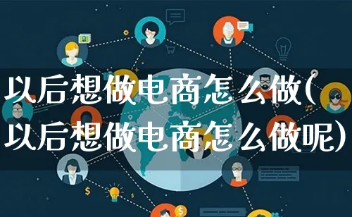 以后想做电商怎么做(以后想做电商怎么做呢)_https://www.qujiang-marathon.com_市场推广_第1张