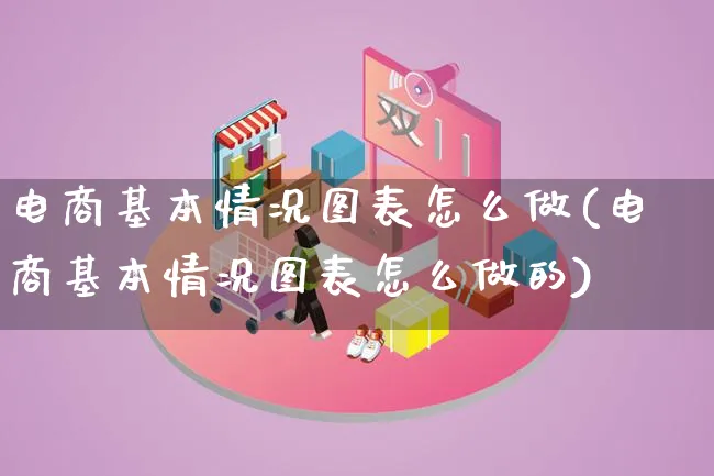 电商基本情况图表怎么做(电商基本情况图表怎么做的)_https://www.qujiang-marathon.com_市场推广_第1张