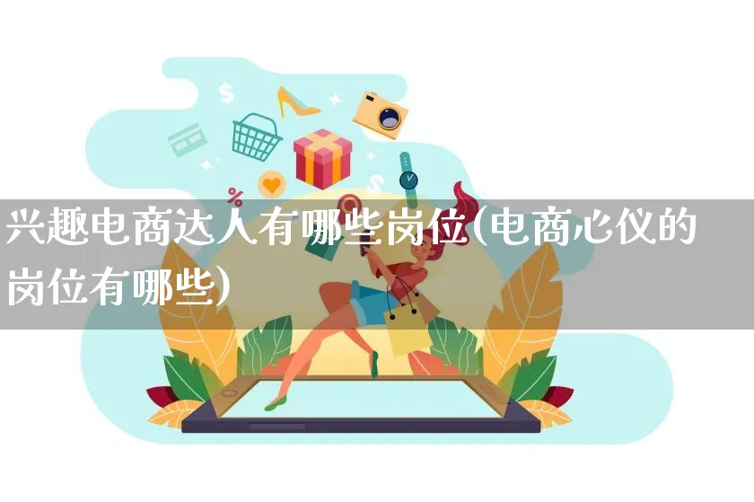 兴趣电商达人有哪些岗位(电商心仪的岗位有哪些)_https://www.qujiang-marathon.com_运营技巧_第1张