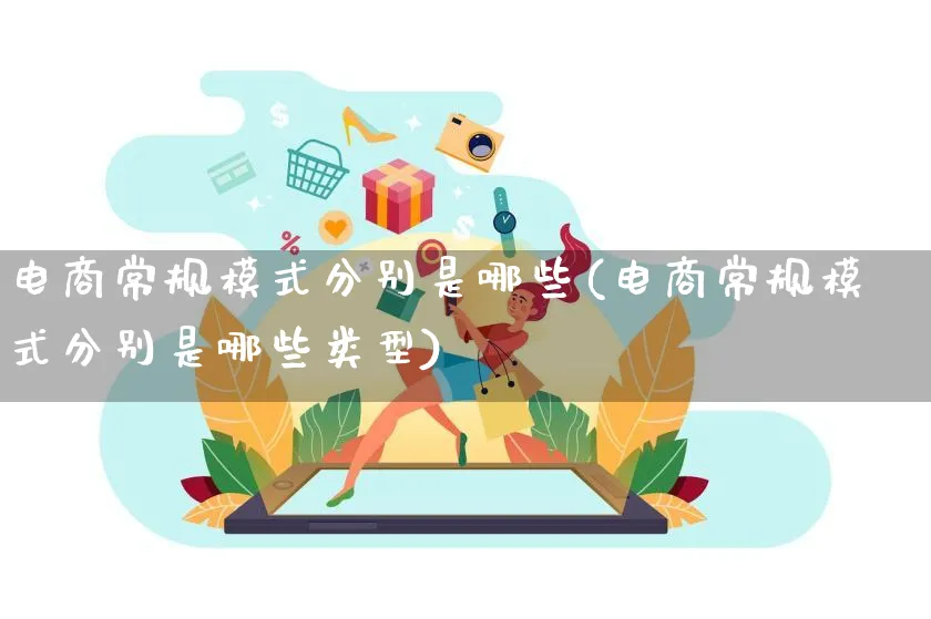 电商常规模式分别是哪些(电商常规模式分别是哪些类型)_https://www.qujiang-marathon.com_运营技巧_第1张
