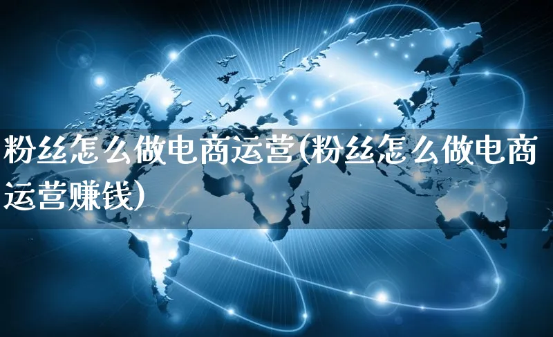粉丝怎么做电商运营(粉丝怎么做电商运营赚钱)_https://www.qujiang-marathon.com_市场推广_第1张