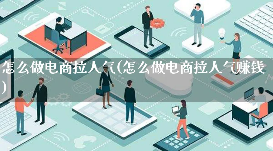 怎么做电商拉人气(怎么做电商拉人气赚钱)_https://www.qujiang-marathon.com_市场推广_第1张