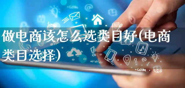 做电商该怎么选类目好(电商类目选择)_https://www.qujiang-marathon.com_运营技巧_第1张