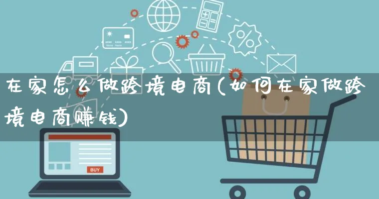 在家怎么做跨境电商(如何在家做跨境电商赚钱)_https://www.qujiang-marathon.com_电商资讯_第1张