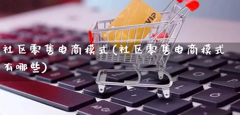 社区零售电商模式(社区零售电商模式有哪些)_https://www.qujiang-marathon.com_运营技巧_第1张