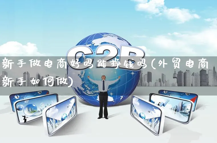 新手做电商好吗能挣钱吗(外贸电商新手如何做)_https://www.qujiang-marathon.com_营销策划_第1张