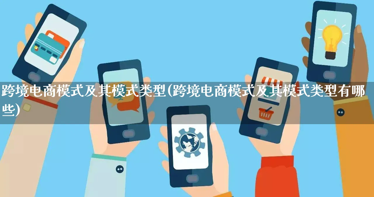 跨境电商模式及其模式类型(跨境电商模式及其模式类型有哪些)_https://www.qujiang-marathon.com_运营技巧_第1张