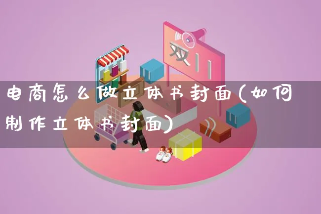 电商怎么做立体书封面(如何制作立体书封面)_https://www.qujiang-marathon.com_市场推广_第1张