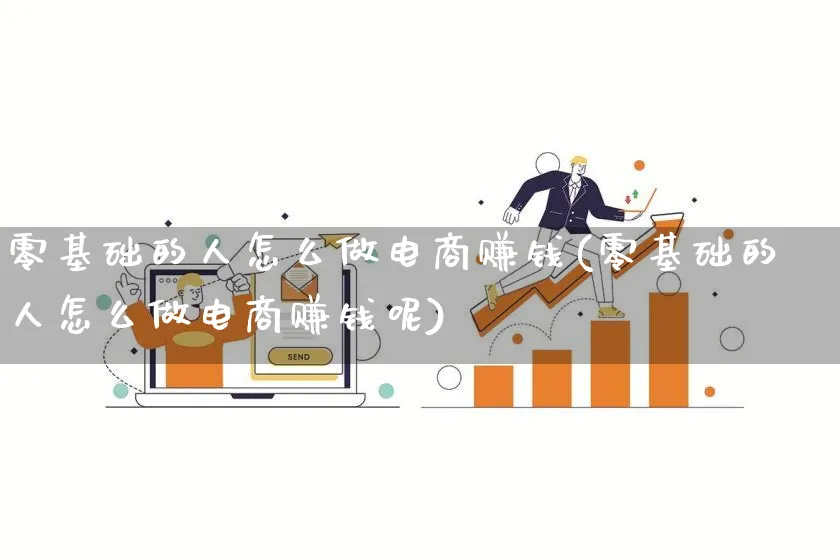 零基础的人怎么做电商赚钱(零基础的人怎么做电商赚钱呢)_https://www.qujiang-marathon.com_市场推广_第1张