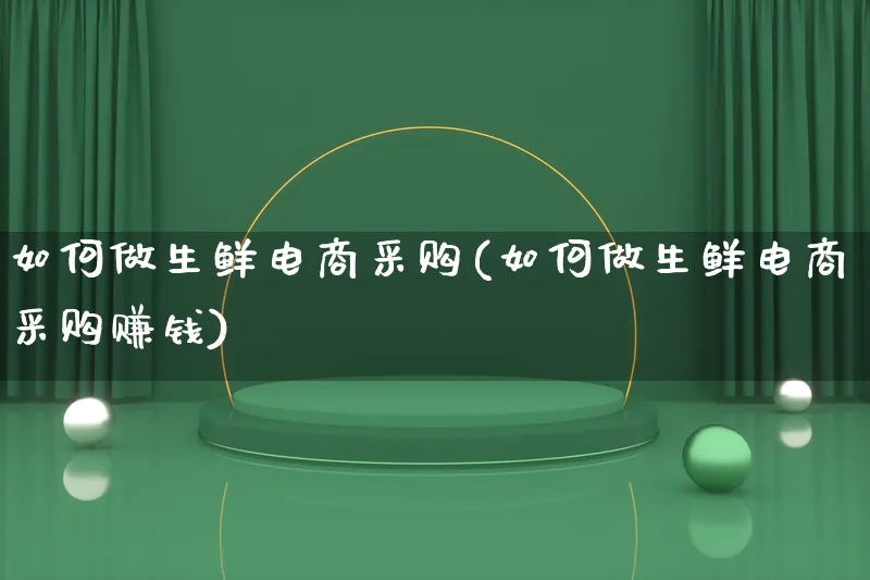 如何做生鲜电商采购(如何做生鲜电商采购赚钱)_https://www.qujiang-marathon.com_产品报表_第1张