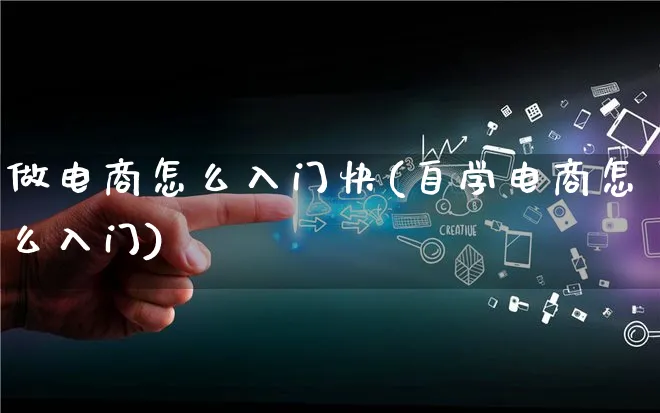 做电商怎么入门快(自学电商怎么入门)_https://www.qujiang-marathon.com_营销策划_第1张