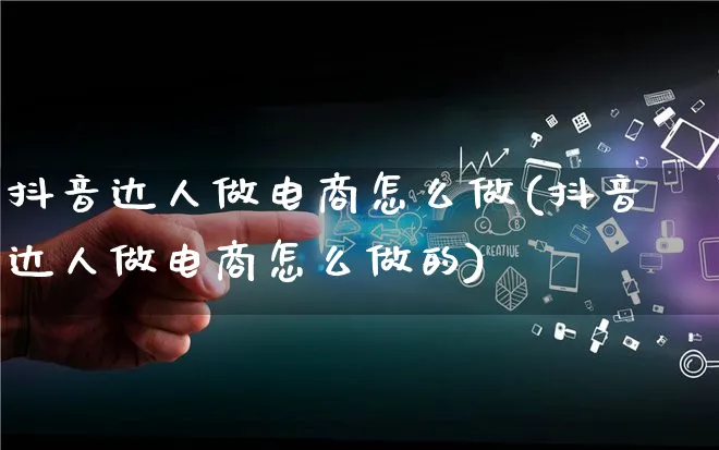 抖音达人做电商怎么做(抖音达人做电商怎么做的)_https://www.qujiang-marathon.com_市场推广_第1张