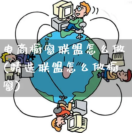 电商橱窗联盟怎么做(精选联盟怎么做橱窗)_https://www.qujiang-marathon.com_市场推广_第1张