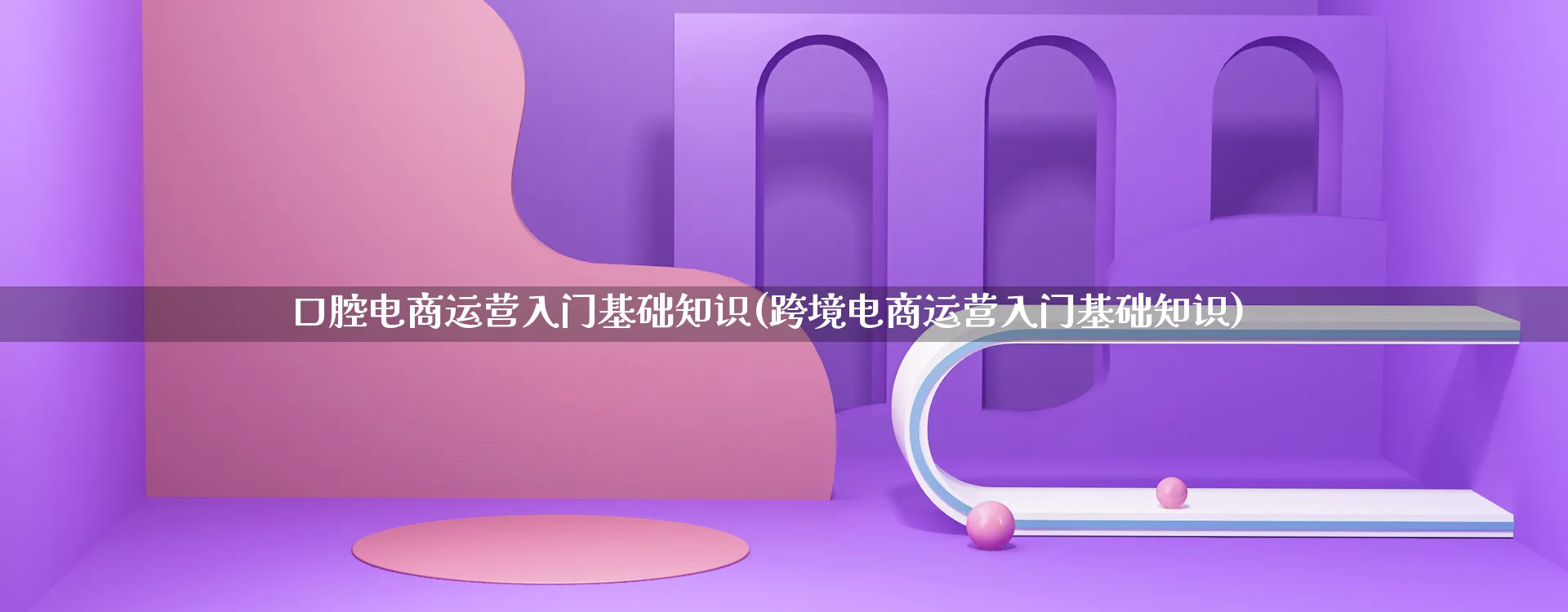 口腔电商运营入门基础知识(跨境电商运营入门基础知识)_https://www.qujiang-marathon.com_营销策划_第1张