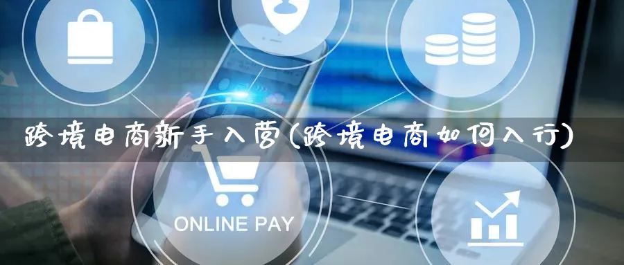 跨境电商新手入营(跨境电商如何入行)_https://www.qujiang-marathon.com_营销策划_第1张