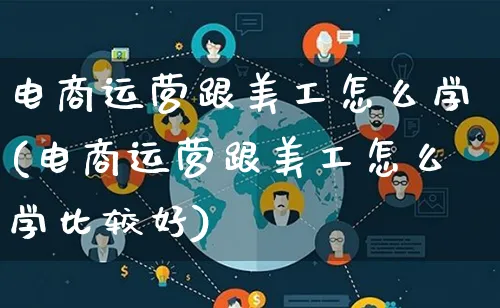 电商运营跟美工怎么学(电商运营跟美工怎么学比较好)_https://www.qujiang-marathon.com_市场推广_第1张