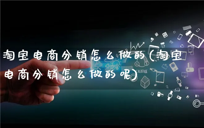 淘宝电商分销怎么做的(淘宝电商分销怎么做的呢)_https://www.qujiang-marathon.com_市场推广_第1张