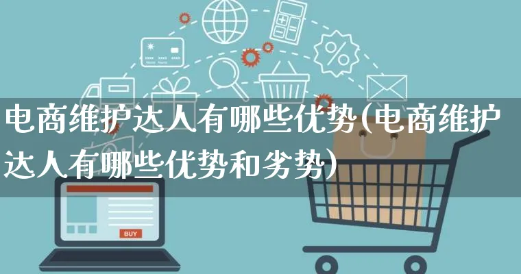 电商维护达人有哪些优势(电商维护达人有哪些优势和劣势)_https://www.qujiang-marathon.com_运营技巧_第1张