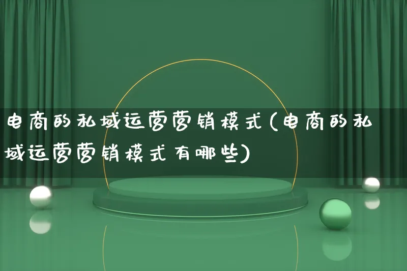 电商的私域运营营销模式(电商的私域运营营销模式有哪些)_https://www.qujiang-marathon.com_营销策划_第1张
