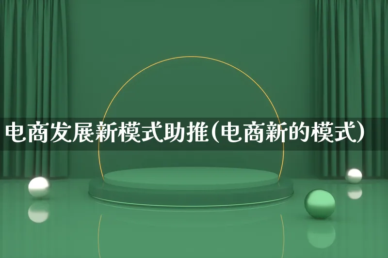 电商发展新模式助推(电商新的模式)_https://www.qujiang-marathon.com_运营技巧_第1张