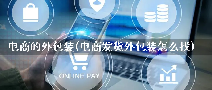 电商的外包装(电商发货外包装怎么找)_https://www.qujiang-marathon.com_运营技巧_第1张