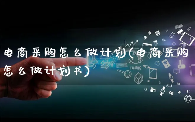 电商采购怎么做计划(电商采购怎么做计划书)_https://www.qujiang-marathon.com_市场推广_第1张