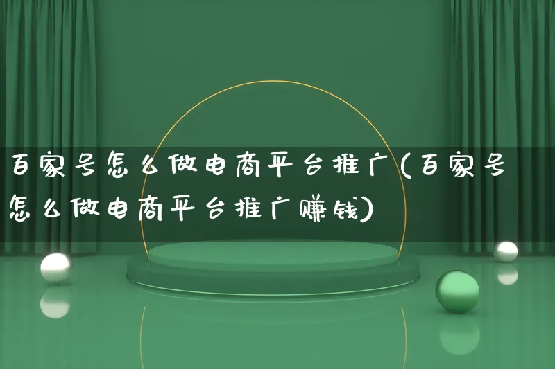 百家号怎么做电商平台推广(百家号怎么做电商平台推广赚钱)_https://www.qujiang-marathon.com_市场推广_第1张