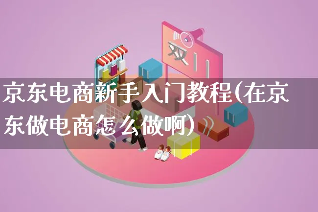 京东电商新手入门教程(在京东做电商怎么做啊)_https://www.qujiang-marathon.com_市场推广_第1张