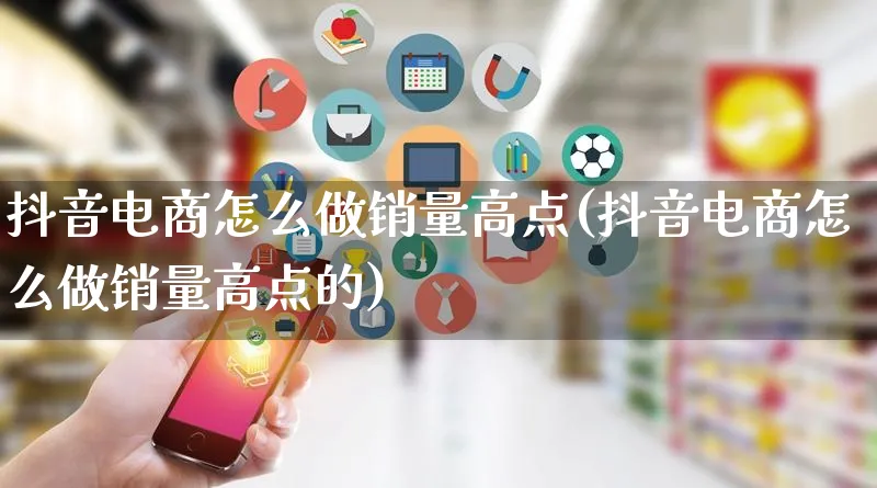 抖音电商怎么做销量高点(抖音电商怎么做销量高点的)_https://www.qujiang-marathon.com_市场推广_第1张