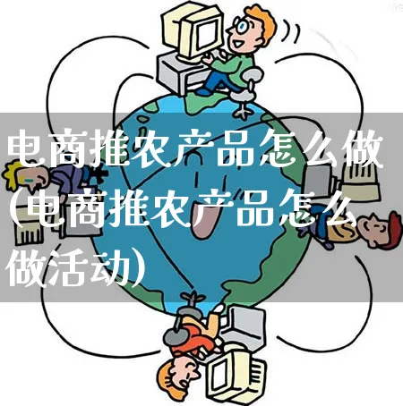 电商推农产品怎么做(电商推农产品怎么做活动)_https://www.qujiang-marathon.com_产品报表_第1张