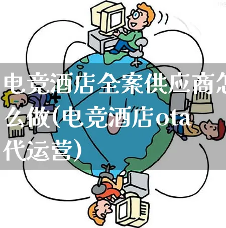 电竞酒店全案供应商怎么做(电竞酒店ota代运营)_https://www.qujiang-marathon.com_市场推广_第1张