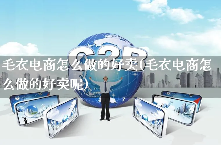 毛衣电商怎么做的好卖(毛衣电商怎么做的好卖呢)_https://www.qujiang-marathon.com_运营技巧_第1张